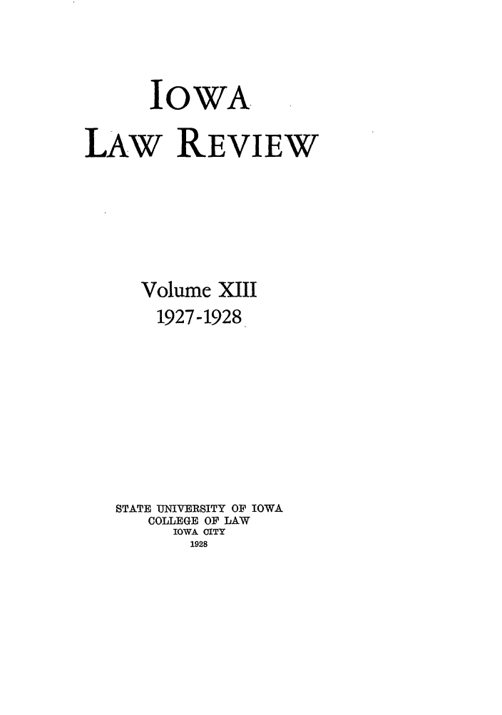 handle is hein.journals/ilr13 and id is 1 raw text is: IOWALAw REVIEWVolume XIII1927-1928STATE UNIVERSITY OF IOWACOLLEGE OF LAWIOWA CITY1928