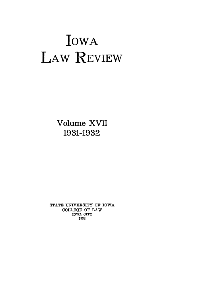 handle is hein.journals/ilr17 and id is 1 raw text is: IOWALAW REVIEWVolume XVII1931-1932STATE UNIVERSITY OF IOWACOLLEGE OF LAWIOWA CITY1932
