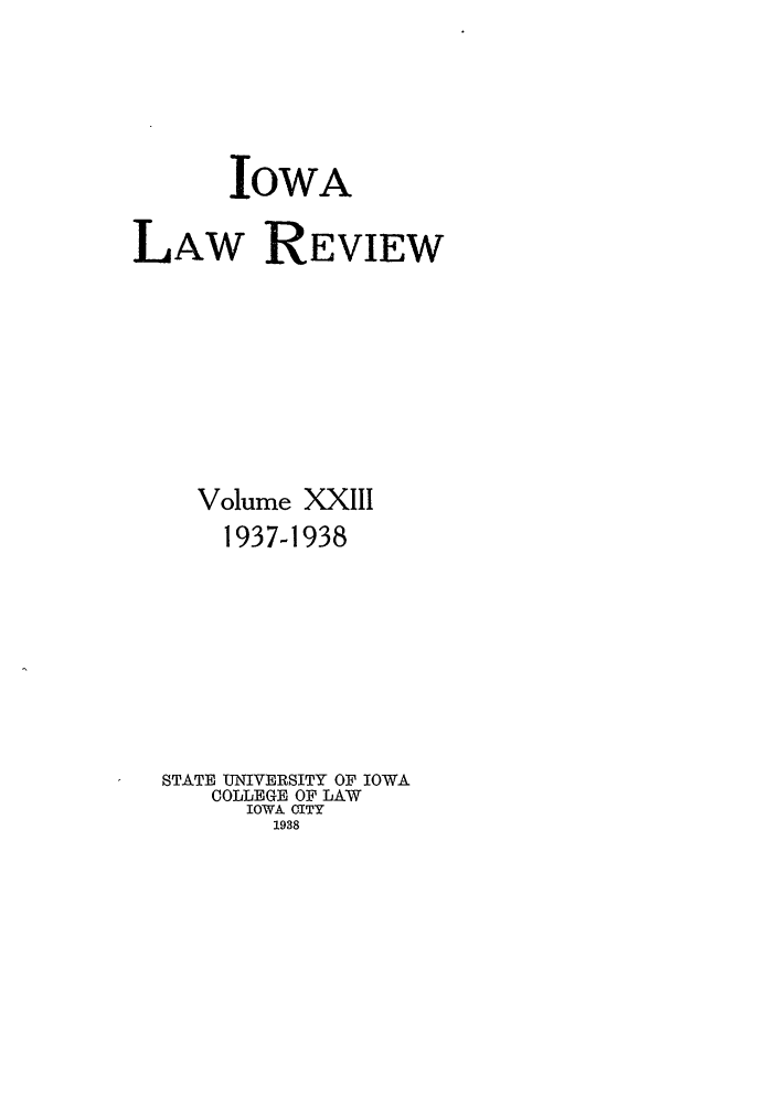 handle is hein.journals/ilr23 and id is 1 raw text is: IOWALAW REVIEWVolume XXIII1937-1938STATE UNIVERSITY OF IOWACOLLEGE OF LAWIOWA CITY1938