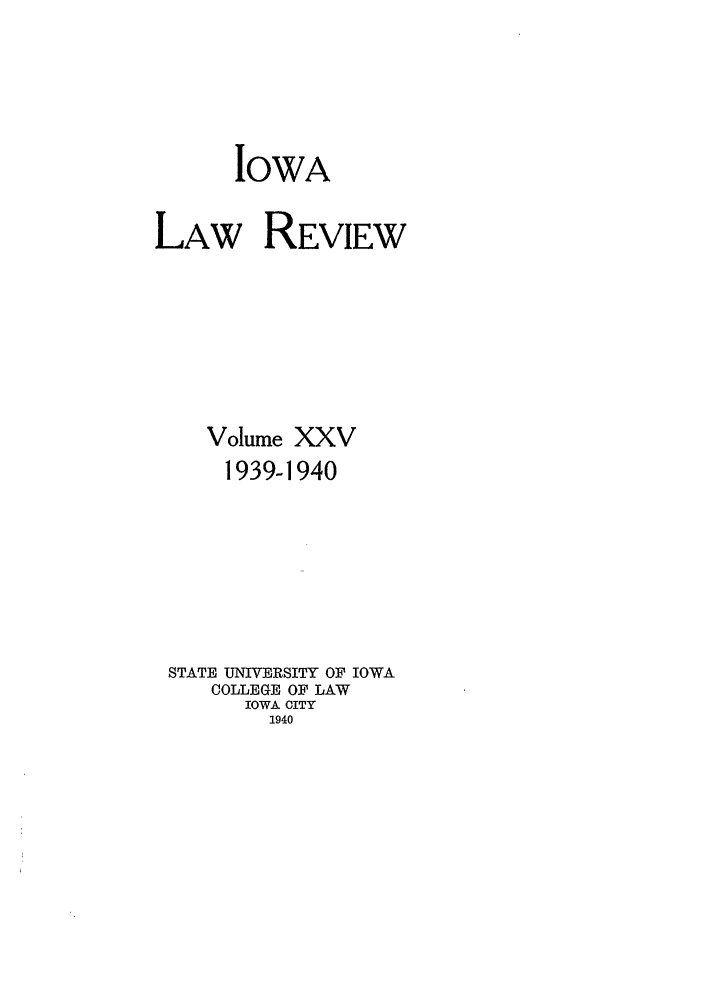 handle is hein.journals/ilr25 and id is 1 raw text is: IOWALAW REVIEWVolume XXV1939-1940STATE UNIVERSITY OF IOWACOLLEGE OF LAWIOWA CITY1940