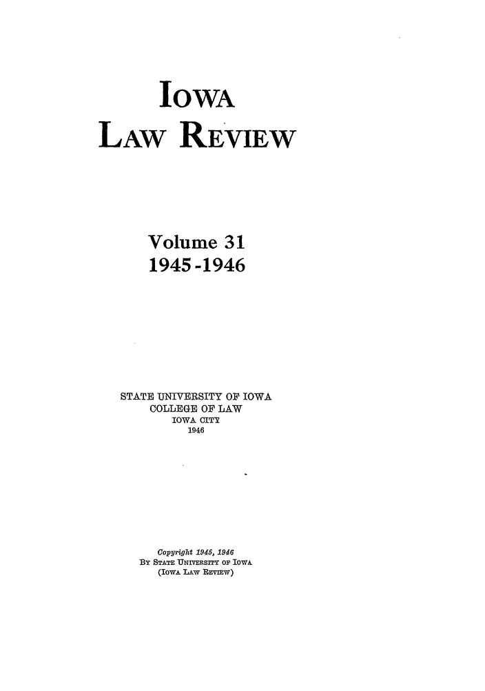 handle is hein.journals/ilr31 and id is 1 raw text is: IOWALAW REVIEWVolume 311945 -1946STATE UNIVERSITY OF IOWACOLLEGE OF LAWIOWA CITT1946Copyright 1945, 1946By STATE UNIVERSITY Or IOWA(IOWA LA&w REVIEW)