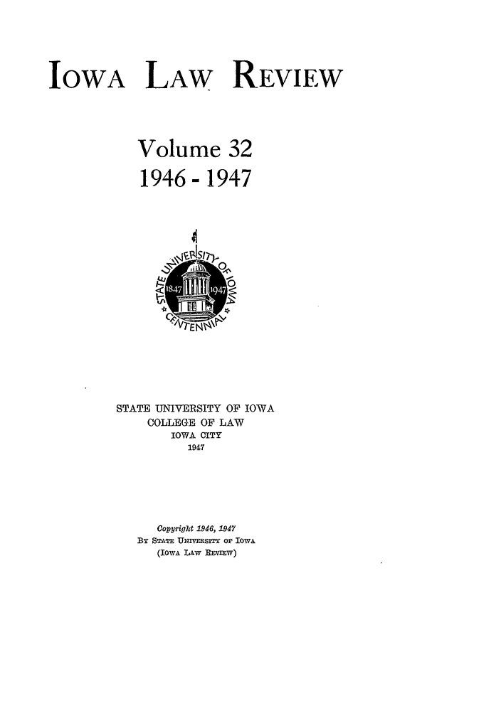 handle is hein.journals/ilr32 and id is 1 raw text is: IOWA LAW REVIEWVolume 321946 - 1947STATE UNIVERSITY OF IOWACOLLEGE OF LAWIOWA CITY1947Copyright 1946, 1947BY STATE UNIVERSITY OF IOWA(IOWA LAw REVIEW)