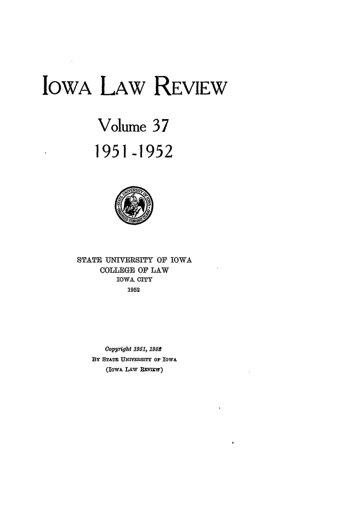 handle is hein.journals/ilr37 and id is 1 raw text is: IowA LAW REVIEWVolume 371951 -1952STATE UNIVERSITY OF IOWACOLLEGE OF LAWIOWA CITY1952Copyight 1951, 195SBY STATE UNIVERI T Or IOWA(IowA LAW REVMW)