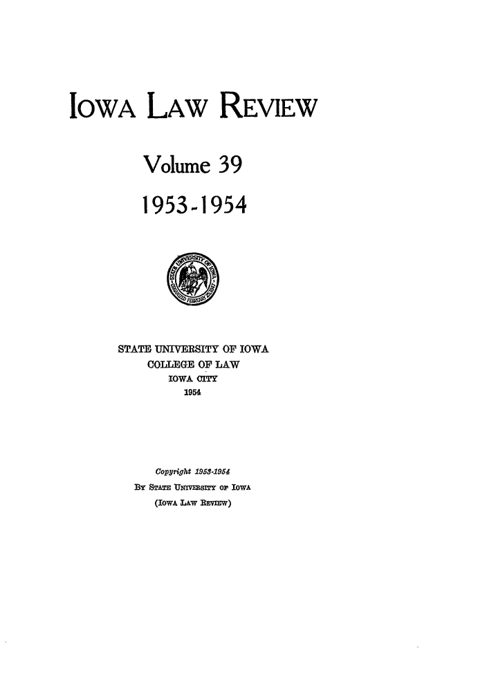 handle is hein.journals/ilr39 and id is 1 raw text is: IOWA LAW REVIEWVolume 391953-1954STATE UNIVERSITY OF IOWACOLLEGE OF LAWIOWA CI1954Copyright 1955-1954By STATE UNVESITY or IowA(IowA LAW REVIEW)