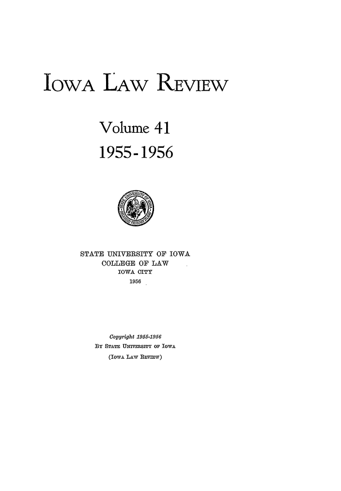 handle is hein.journals/ilr41 and id is 1 raw text is: IOWA LAW REVIEWVolume 411955-1956STATE UNIVERSITY OF IOWACOLLEGE OF LAWIOWA OITY1956Cop right 1955-1956BY STATE UNIVERSITY OF IOWA(IowA LAW REvmw)