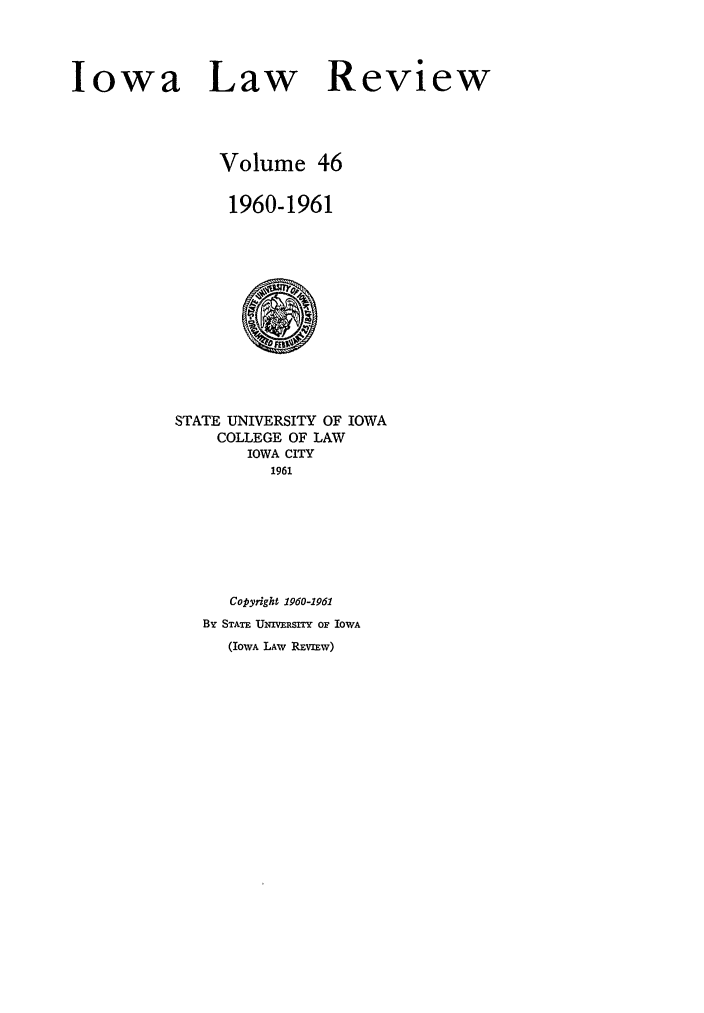 handle is hein.journals/ilr46 and id is 1 raw text is: Iowa Law ReviewVolume 461960-1961STATE UNIVERSITY OF IOWACOLLEGE OF LAWIOWA CITY1961Copyright 1960-1961By STATE U  mIVERSITY OF IOWA(IowA LAW RVmEw)