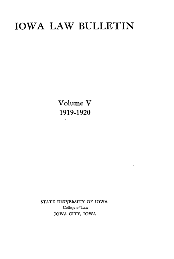 handle is hein.journals/ilr5 and id is 1 raw text is: IOWA LAW BULLETINVolume V1919-1920STATE UNIVERSITY OF IOWAColl-ge of'LawIOWA CITY, IOWA