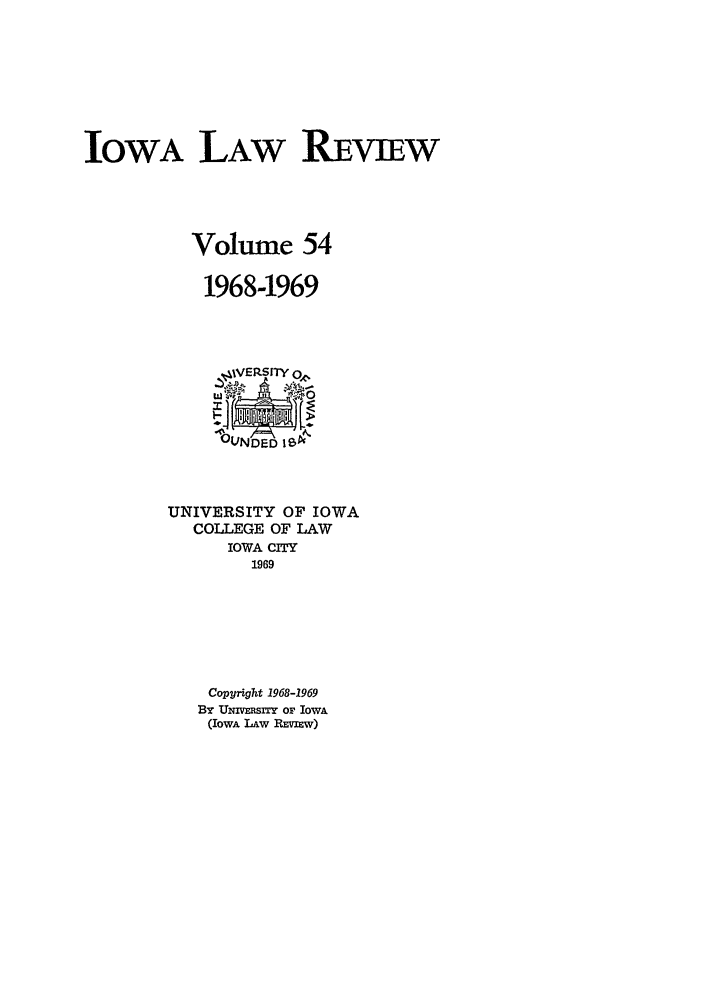 handle is hein.journals/ilr54 and id is 1 raw text is: IOWA LAW REVIEWVolume 541968-1969UNIVERSITY OF IOWACOLLEGE OF LAWIOWA CITY1969Cop right 1968-1969By Umvmsny oF IowA(IowA LAw REVIW)