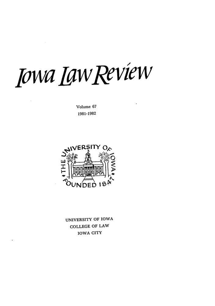 handle is hein.journals/ilr67 and id is 1 raw text is: zIowa LawReviewVolume 671981-1982UNIVERSITY OF IOWACOLLEGE OF LAWIOWA CITY