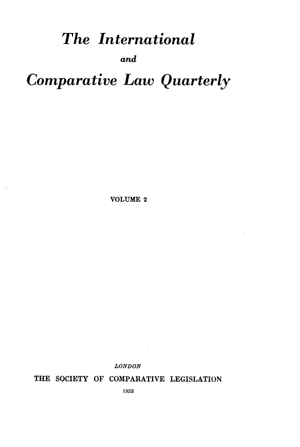 handle is hein.journals/incolq2 and id is 1 raw text is: The International
and
Comparative Law Quarterly

VOLUME 2
LONDON
THE SOCIETY OF COMPARATIVE LEGISLATION

1953


