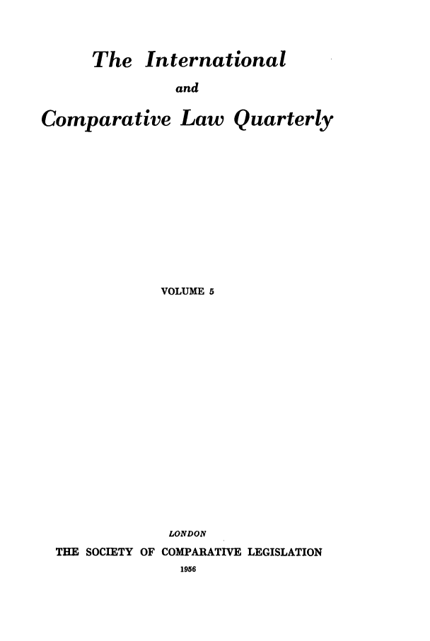 handle is hein.journals/incolq5 and id is 1 raw text is: The International

and
Comparative Law Quarterly
VOLUME 5
LONDON
THE SOCIETY OF COMPARATIVE LEGISLATION
1956


