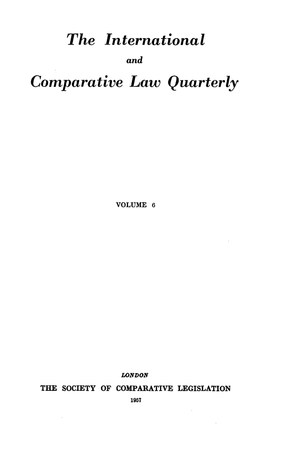 handle is hein.journals/incolq6 and id is 1 raw text is: The International
and

Comparative

Law Quarterly

VOLUME 6
LONDON
THE SOCIETY OF COMPARATIVE LEGISLATION


