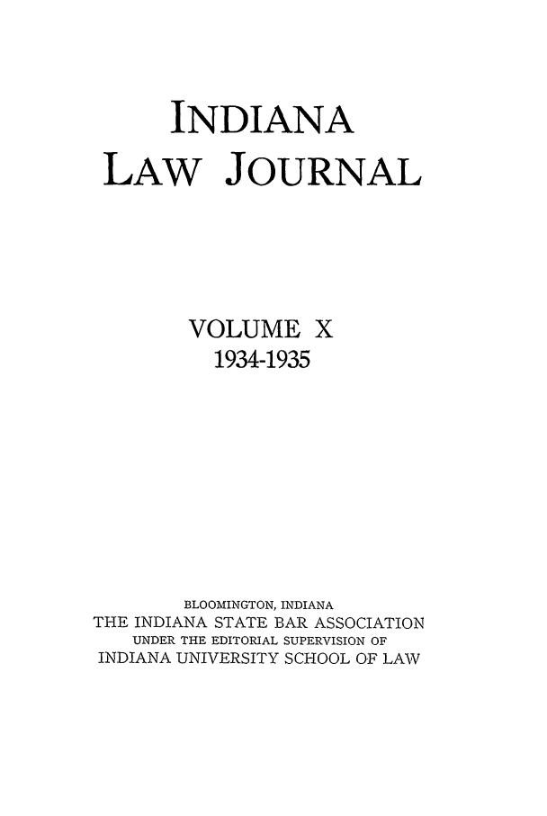 handle is hein.journals/indana10 and id is 1 raw text is: INDIANA
LAW JOURNAL

VOLUME X
1934-1935
BLOOMINGTON, INDIANA
THE INDIANA STATE BAR ASSOCIATION
UNDER THE EDITORIAL SUPERVISION OF
INDIANA UNIVERSITY SCHOOL OF LAW


