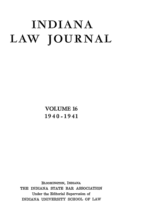 handle is hein.journals/indana16 and id is 1 raw text is: INDIANA

LAW

JOURNAL

VOLUME 16
1940-1941
BLOOMINGTON, INDIANA
THE INDIANA STATE BAR ASSOCIATION
Under the Editorial Supervision of
INDIANA UNIVERSITY SCHOOL OF LAW


