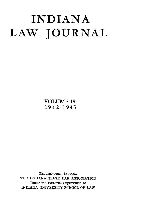 handle is hein.journals/indana18 and id is 1 raw text is: INDIANA
LAW JOURNAL
VOLUME 18
1942-1943
BLOOMINGTON, INDIANA
THE INDIANA STATE BAR ASSOCIATION
Under the Editorial Supervision of
INDIANA UNIVERSITY SCHOOL OF LAW


