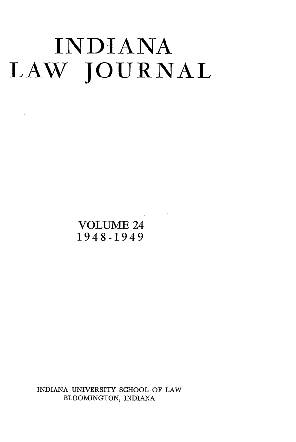 handle is hein.journals/indana24 and id is 1 raw text is: INDIANA

LAW

JOURNAL

VOLUME 24
1948-1949
INDIANA UNIVERSITY SCHOOL OF LAW
BLOOMINGTON, INDIANA


