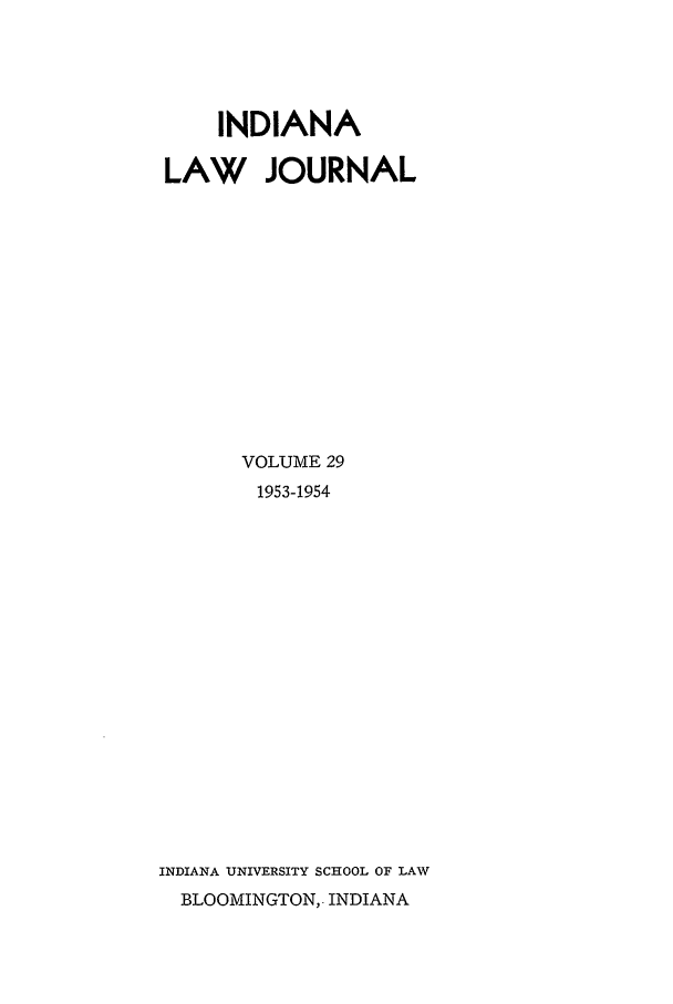handle is hein.journals/indana29 and id is 1 raw text is: INDIANA
LAW JOURNAL
VOLUME 29
1953-1954
INDIANA UNIVERSITY SCHOOL OF LAW
BLOOMINGTON, INDIANA


