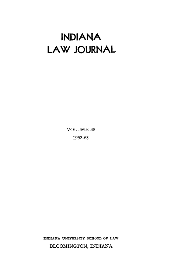 handle is hein.journals/indana38 and id is 1 raw text is: INDIANA
LAW JOURNAL
VOLUME 38
1962-63
INDIANA UNIVERSITY SCHOOL OF LAW
BLOOMINGTON, INDIANA


