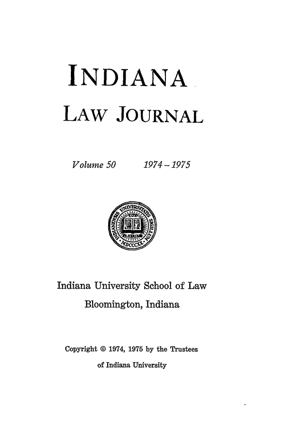 handle is hein.journals/indana50 and id is 1 raw text is: INDIANA
LAW JOURNAL

Volume 50

1974-1975

Indiana University School of Law
Bloomington, Indiana
Copyright @ 1974, 1975 by the Trustees
of Indiana University


