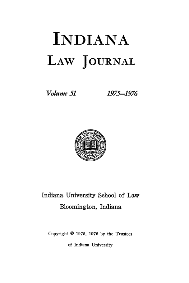 handle is hein.journals/indana51 and id is 1 raw text is: INDIANA
LAW JOURNAL

Volume 51

1975-1976

Indiana University School of Law
Bloomington, Indiana
Copyright © 1975, 1976 by the Trustees
of Indiana University


