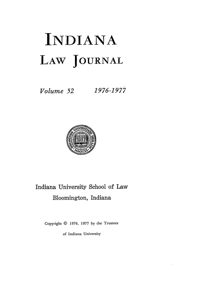handle is hein.journals/indana52 and id is 1 raw text is: INDIANA
LAW JOURNAL

Volume 52

1976-1977

Indiana University School of Law
Bloomington, Indiana
Copyright @ 1976, 1977 by the Trustees
of Indiana University


