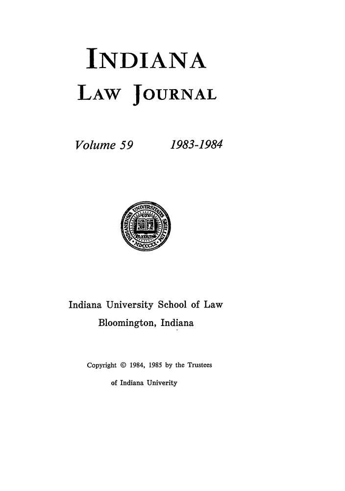 handle is hein.journals/indana59 and id is 1 raw text is: INDIANA
LAW JOURNAL

Volume 59

1983-1984

Indiana University School of Law
Bloomington, Indiana
Copyright © 1984, 1985 by the Trustees
of Indiana Univerity


