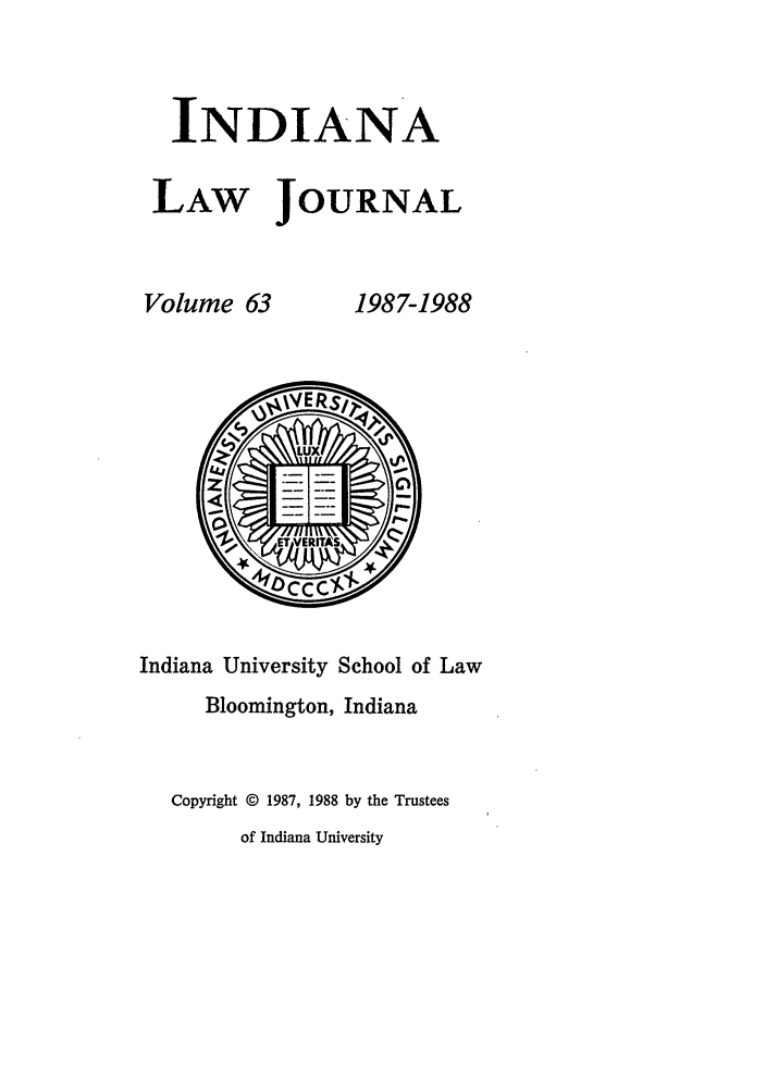 handle is hein.journals/indana63 and id is 1 raw text is: INDIANA
LAW JOURNAL

Volume 63

1987-1988

Indiana University School of Law
Bloomington, Indiana
Copyright © 1987, 1988 by the Trustees
of Indiana University


