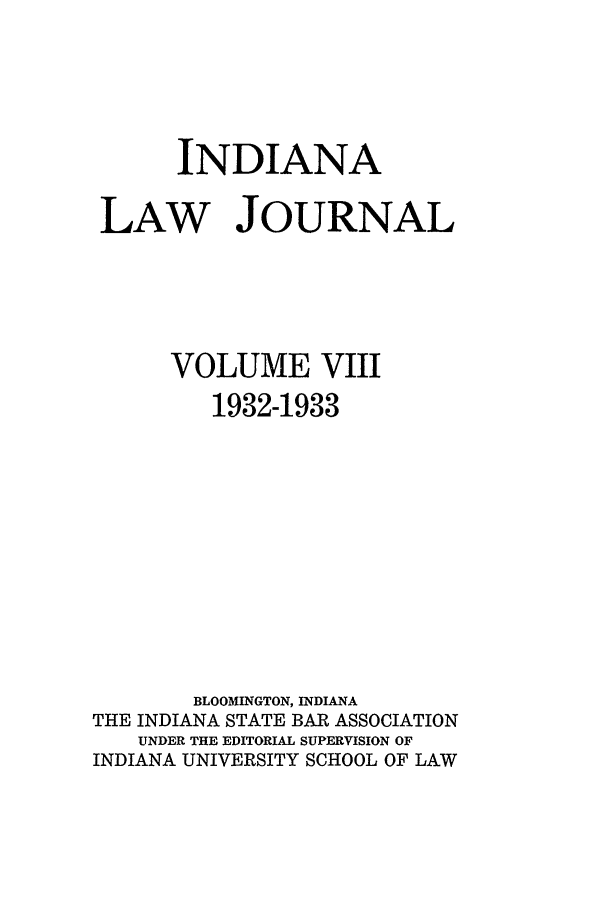 handle is hein.journals/indana8 and id is 1 raw text is: INDIANA
LAW JOURNAL
VOLUME VIII
1932-1933
BLOOMINGTON, INDIANA
THE INDIANA STATE BAR ASSOCIATION
UNDER THE EDITORIAL SUPERVISION OF
INDIANA UNIVERSITY SCHOOL OF LAW


