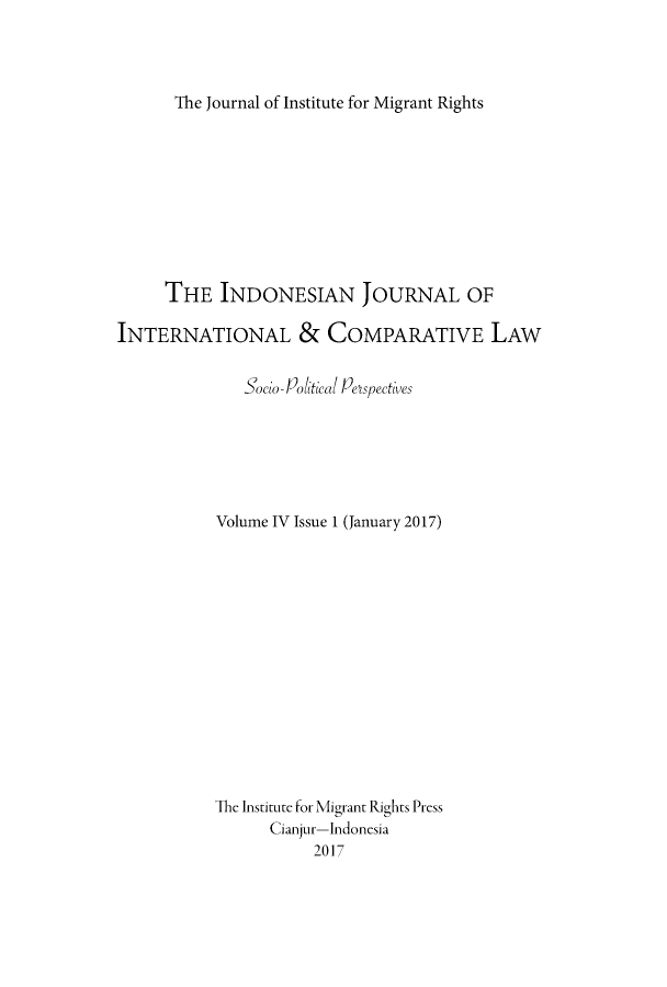 handle is hein.journals/indjicl4 and id is 1 raw text is: The Journal of Institute for Migrant Rights     THE   INDONESIAN JOURNAL OFINTERNATIONAL & COMPARATIVE LAW              Socio- Political Pespectives           Volume IV Issue 1 (January 2017)           The Institute for Migrant Rights Press                 Cianjur-Indonesia                      2017