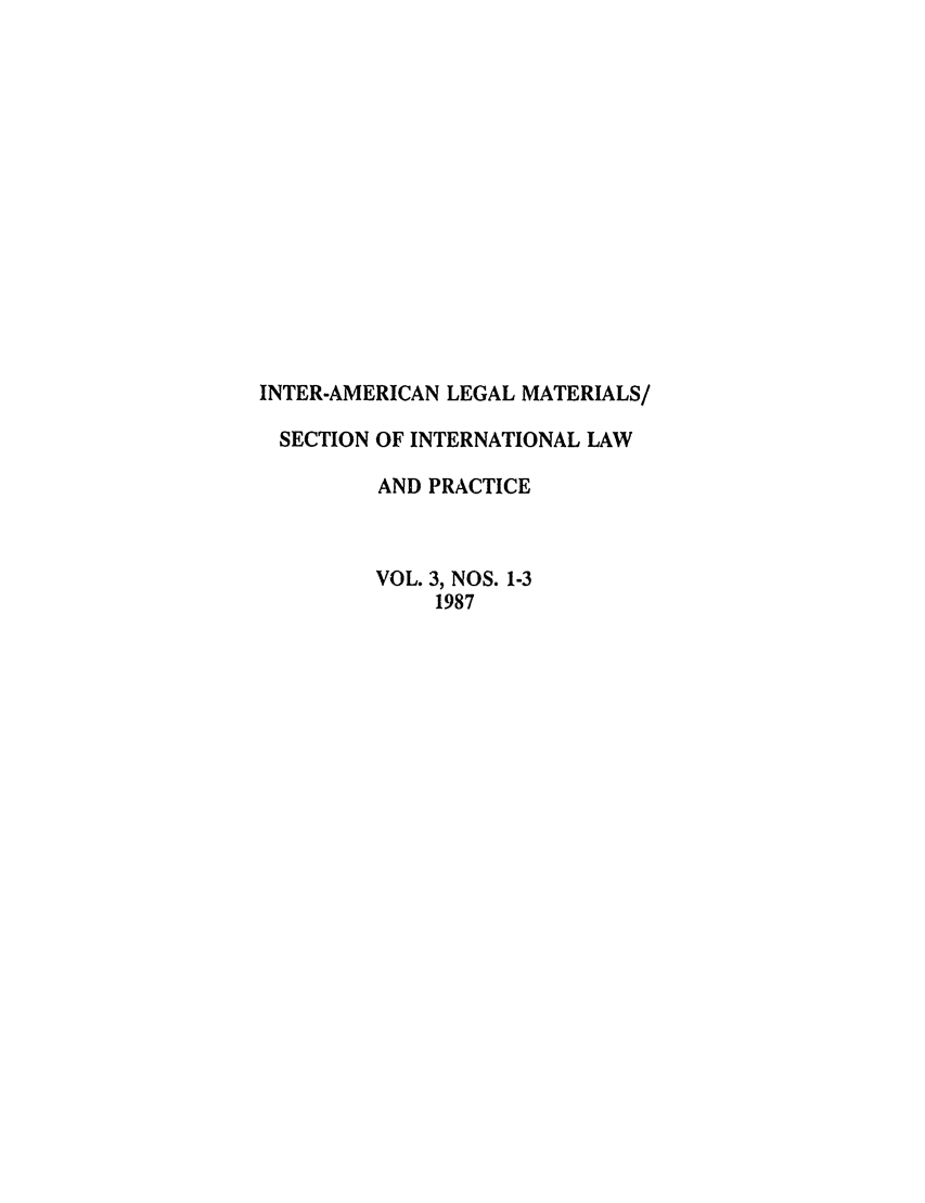 handle is hein.journals/intamlm3 and id is 1 raw text is: INTER-AMERICAN LEGAL MATERIALS/
SECTION OF INTERNATIONAL LAW
AND PRACTICE
VOL. 3, NOS. 1-3
1987


