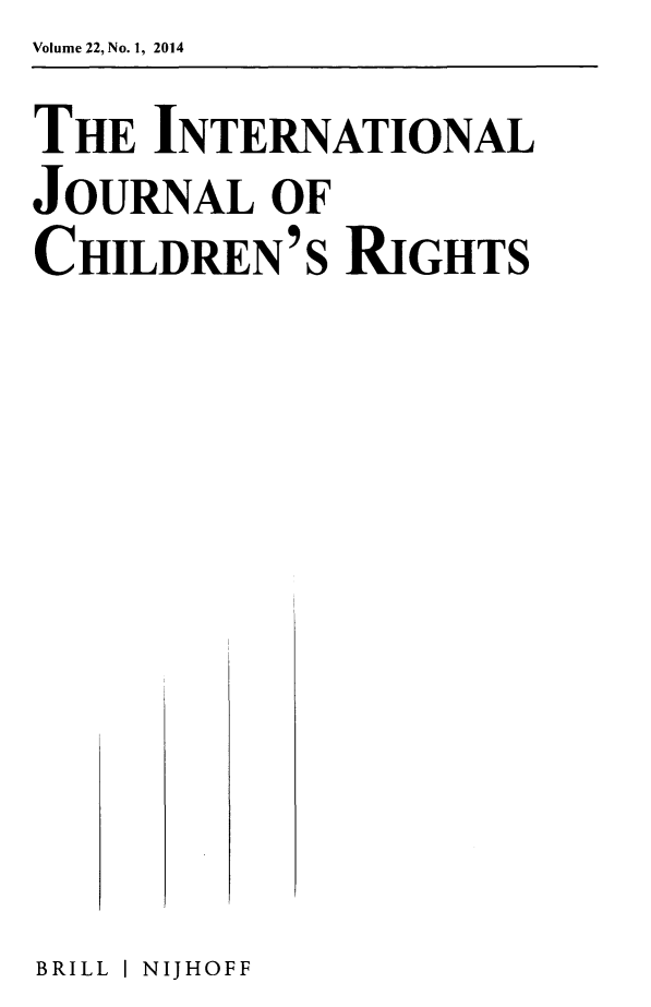 handle is hein.journals/intjchrb22 and id is 1 raw text is: Volume 22, No. 1, 2014
THE INTERNATIONAL
JOURNAL OF
CHILDREN'S RIGHTS


BRILL I NIJHOFF


