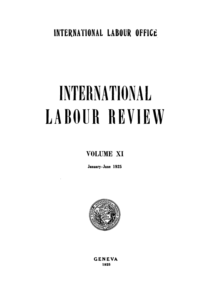 handle is hein.journals/intlr11 and id is 1 raw text is: INTERNATIONAL LABOUR OFFICL

INTERNATIONAL
LA BOUR REVIEW
VOLUME XI
January-June 1925

GENEVA
1925


