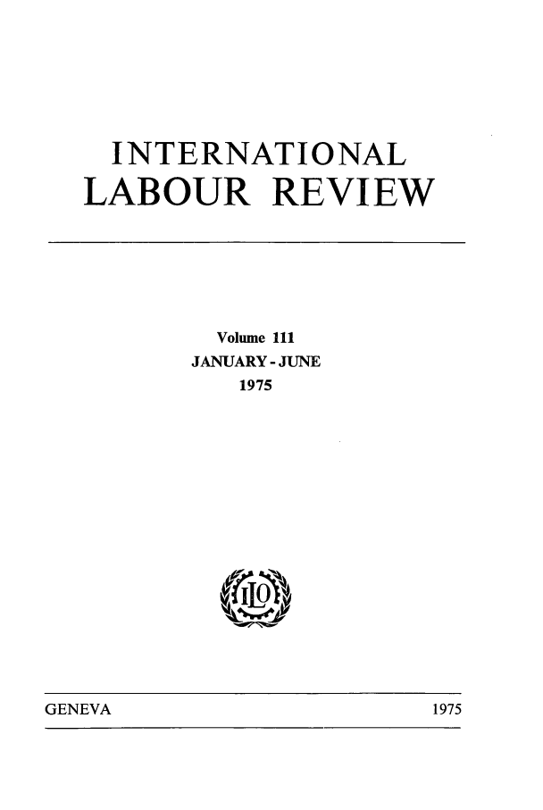 handle is hein.journals/intlr111 and id is 1 raw text is: INTERNATIONAL
LABOUR REVIEW

Volume 111
JANUARY - JUNE
1975
LtO)

GENEVA                                1975

GENEVA

1975


