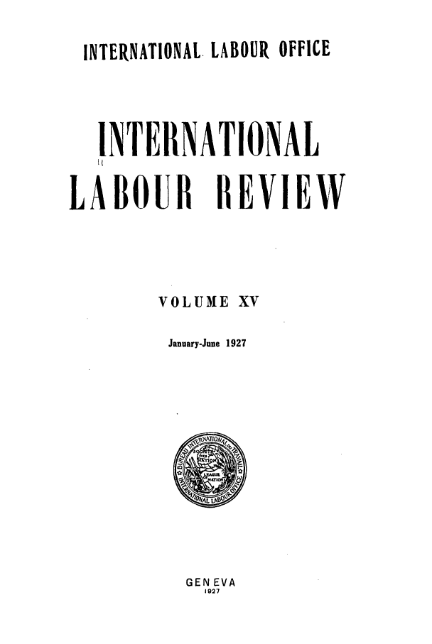 handle is hein.journals/intlr15 and id is 1 raw text is: INTERNATIONAL. LABOUR OFFICE
INTERNATIONAL
LABOUR REVIEW
VOLUME XV
January-June 1927

GEN EVA
1927



