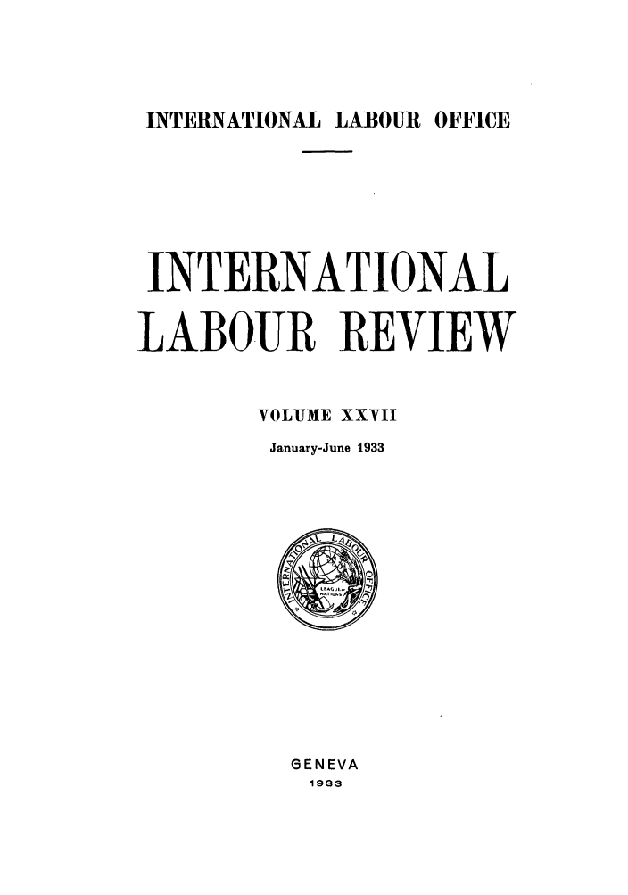 handle is hein.journals/intlr27 and id is 1 raw text is: INTERNATIONAL LABOUR OFFICE

INTERNATIONAL
LABOUR REVIEW
VOLUME XXVII
January-June 1933

GENEVA
1933


