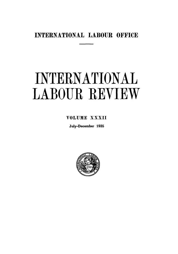 handle is hein.journals/intlr32 and id is 1 raw text is: INTERNATIONAL LABOUR OFFICE

INTERNATIONAL
LABOUR REVIEW
VOLUME XXXII

July-December 1935


