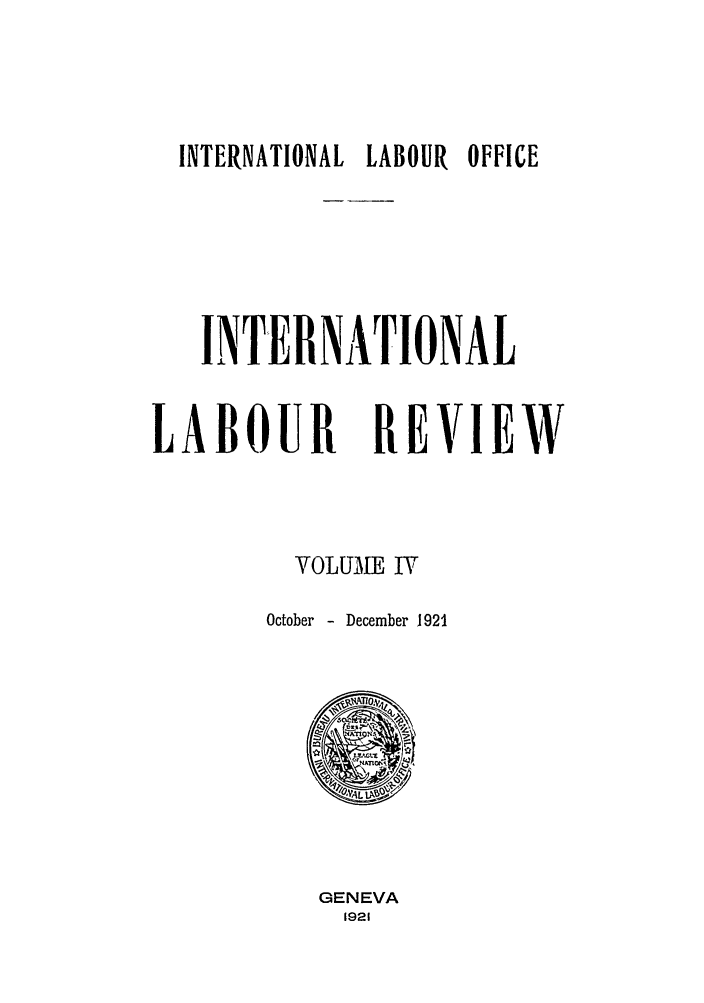 handle is hein.journals/intlr4 and id is 1 raw text is: INTERNATIONAL LABOUR OFFICE
INTER NATIONAL
LABOUR REVIEW
VOLUME IV
October - December 1921

GENEVA
1921


