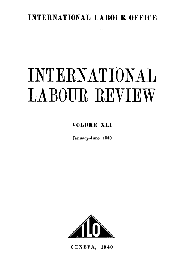 handle is hein.journals/intlr41 and id is 1 raw text is: INTERNATIONAL LABOUR OFFICE

INTERNATIONAL
LABOUR REVIEW
VOLUME XLI
January-June 1940

GENEVA, 1940


