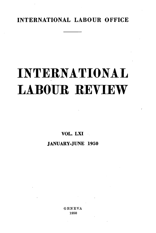 handle is hein.journals/intlr61 and id is 1 raw text is: INTERNATIONAL LABOUR OFFICE

INTERNATIONAL
LABOUR REVIEW
VOL. LXI
JANUARY-JUNE 1950
GENEVA
1950


