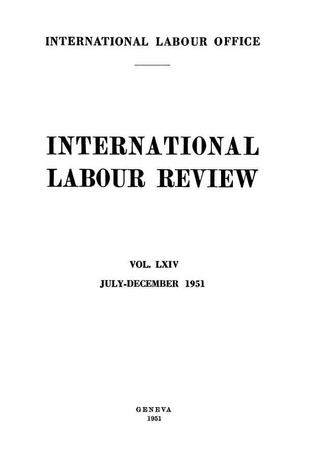 handle is hein.journals/intlr64 and id is 1 raw text is: INTERNATIONAL LABOUR OFFICE

INTERNATIONAL
LABOUR REVIEW
VOL. LXIV
JULY-DECEMBER 1951
GENEVA
1951


