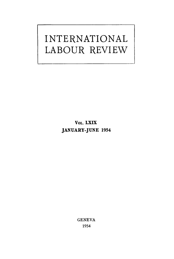 handle is hein.journals/intlr69 and id is 1 raw text is: VOL. LXIX
JANUARY-JUNE 1954
GENEVA
1954

INTERNATIONAL
LABOUR REVIEW


