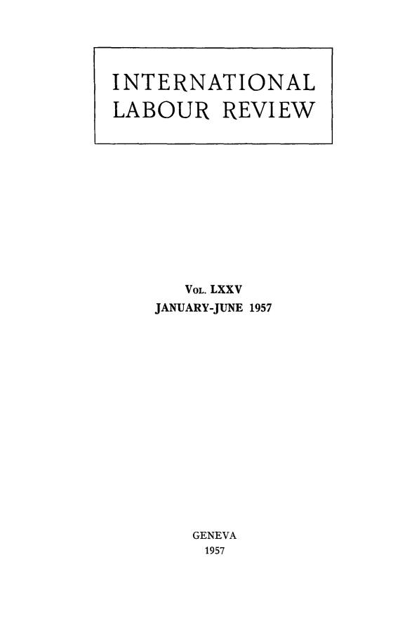handle is hein.journals/intlr75 and id is 1 raw text is: VOL. LXXV
JANUARY-JUNE 1957
GENEVA
1957

INTERNATIONAL
LABOUR REVIEW


