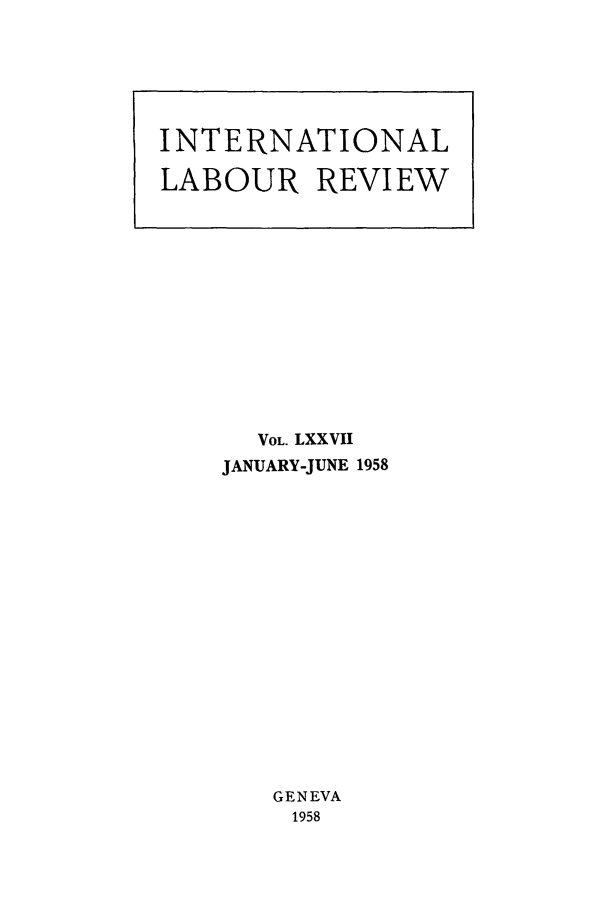 handle is hein.journals/intlr77 and id is 1 raw text is: VOL. LXXVII
JANUARY-JUNE 1958
GENEVA
1958

INTERNATIONAL
LABOUR REVIEW


