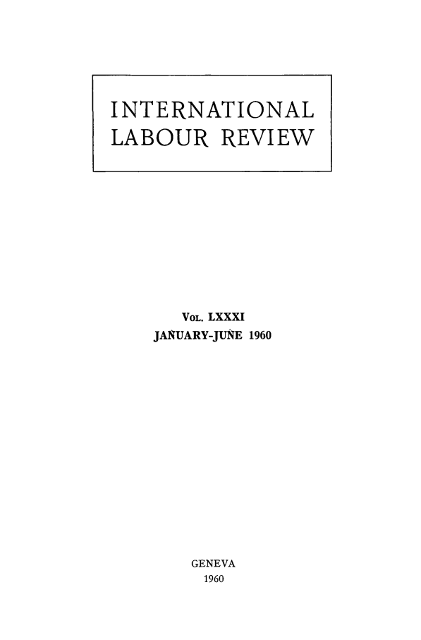 handle is hein.journals/intlr81 and id is 1 raw text is: VOL. LXXXI
JAISUARY-JUZE 1960
GENEVA
1960

INTERNATIONAL
LABOUR REVIEW


