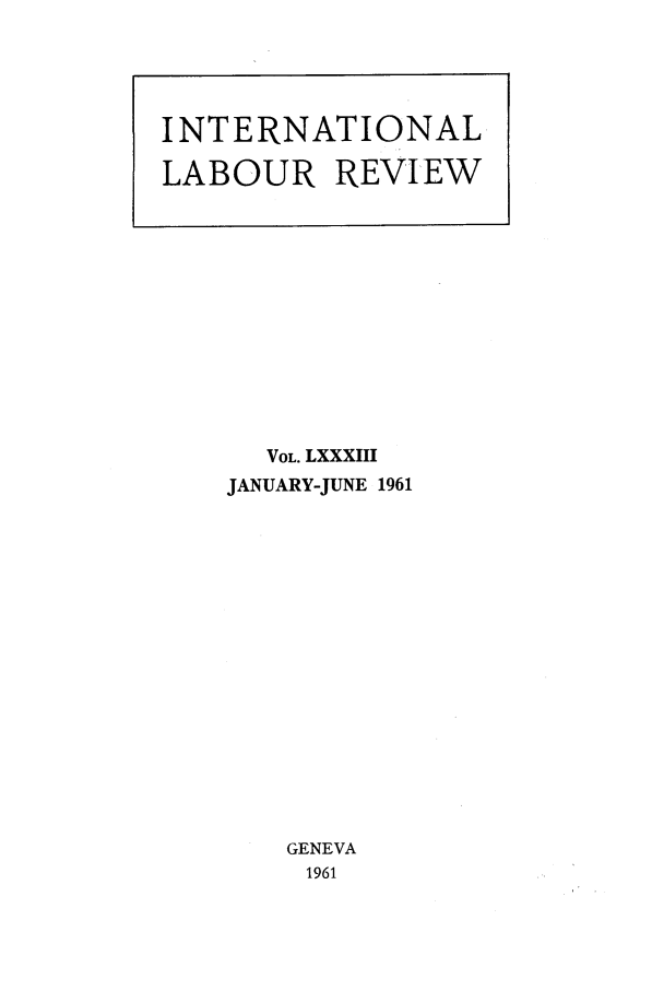 handle is hein.journals/intlr83 and id is 1 raw text is: VOL. LXXXIII
JANUARY-JUNE 1961
GENEVA
1961

INTERNATIONAL
LABOUR REVIEW


