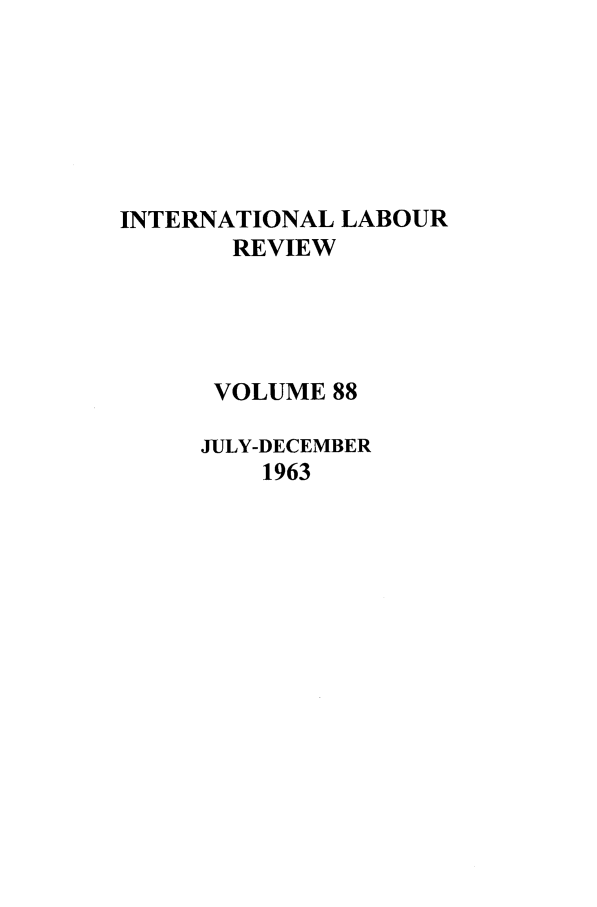 handle is hein.journals/intlr88 and id is 1 raw text is: INTERNATIONAL LABOUR
REVIEW
VOLUME 88
JULY-DECEMBER
1963


