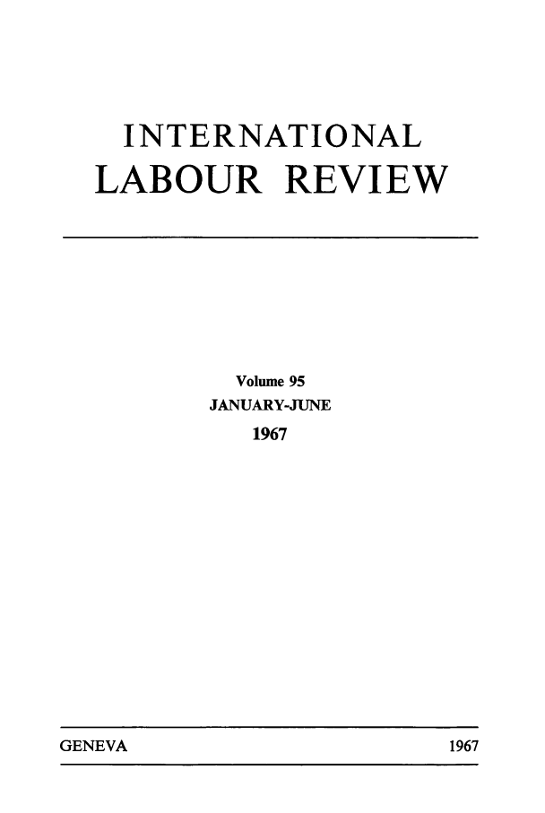 handle is hein.journals/intlr95 and id is 1 raw text is: INTERNATIONAL
LABOUR REVIEW

Volume 95
JANUARY-JUNE
1967

GENEVA                                1967

GENEVA

1967


