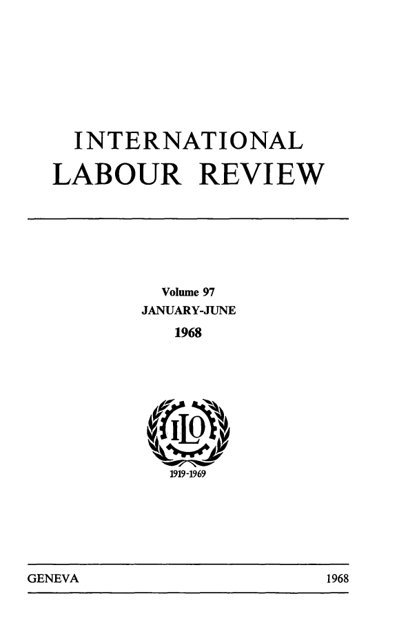 handle is hein.journals/intlr97 and id is 1 raw text is: INTERNATIONAL
LABOUR REVIEW
Volume 97
JANUARY-JUNE
1968

1919-1969

GENEVA                                1968

GENEVA

1968


