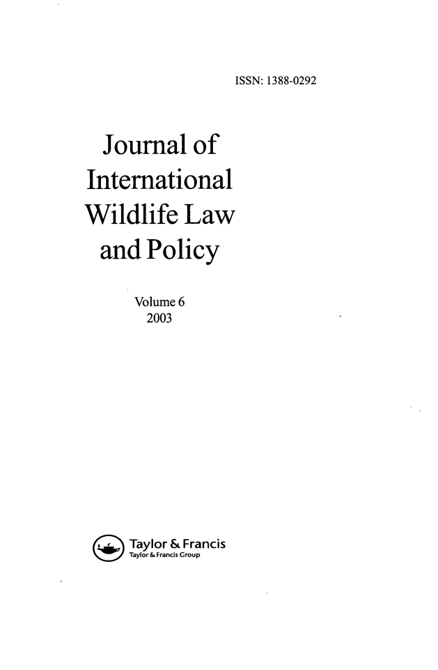 handle is hein.journals/intwlp6 and id is 1 raw text is: ISSN: 1388-0292

Journal of
International
Wildlife Law
and Policy
Volume 6
2003
Taylor & Francis
Taylor & Francis Group


