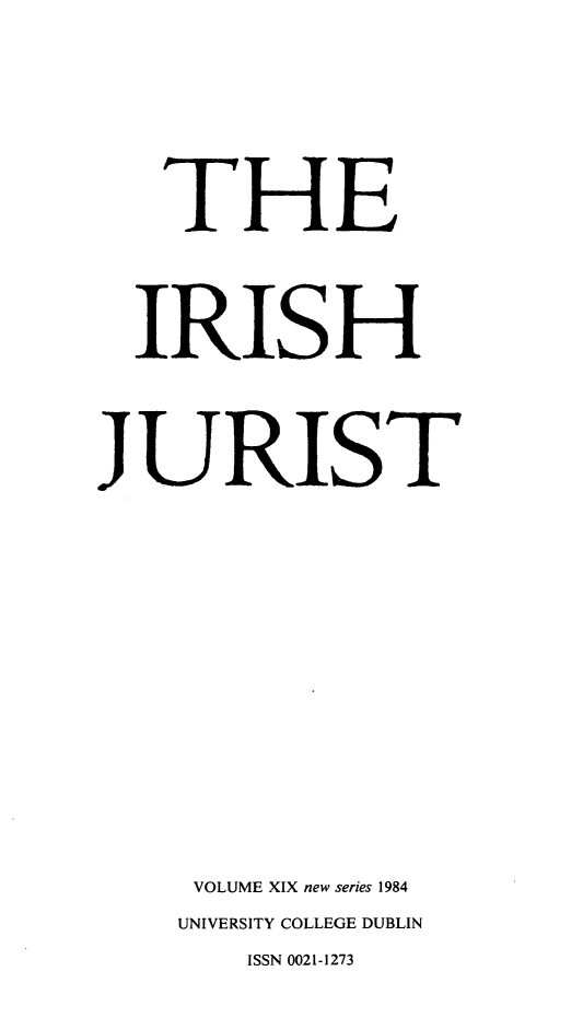 handle is hein.journals/irishjur19 and id is 1 raw text is:    THE   IRISHJURIST     VOLUME XIX new series 1984     UNIVERSITY COLLEGE DUBLIN        ISSN 0021-1273